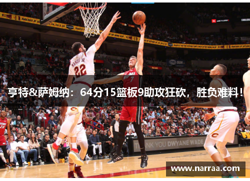 亨特&萨姆纳:64分15篮板9助攻狂砍,胜负难料!