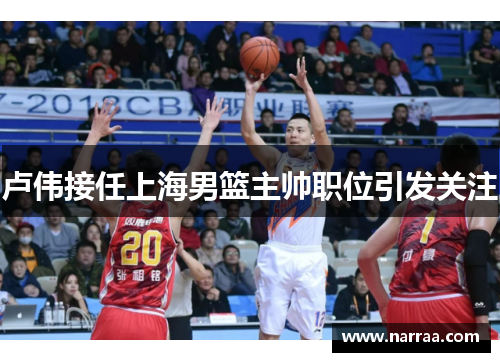 卢伟接任上海男篮主帅职位引发关注 卢伟接任上海男篮主帅职位引发关注