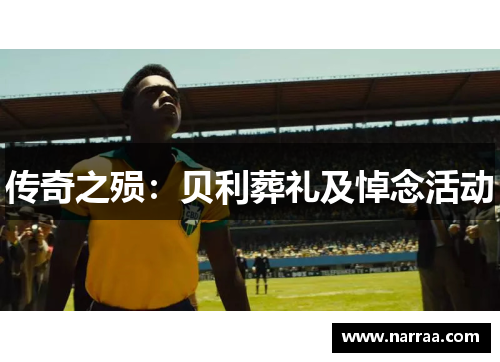 传奇之殒：贝利葬礼及悼念活动